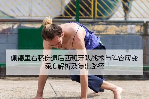 佩德里右膝伤退后西班牙队战术与阵容应变深度解析及复出路径