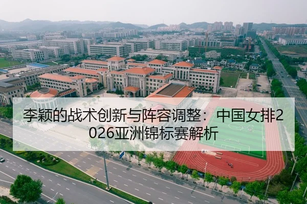 李颖的战术创新与阵容调整：中国女排2026亚洲锦标赛解析